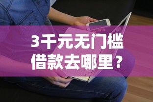 3千元无门槛借款去哪里？微信怎么能借钱消费看这8个平台