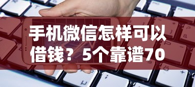 手机微信怎样可以借钱？5个靠谱70岁可以贷款的平台推荐