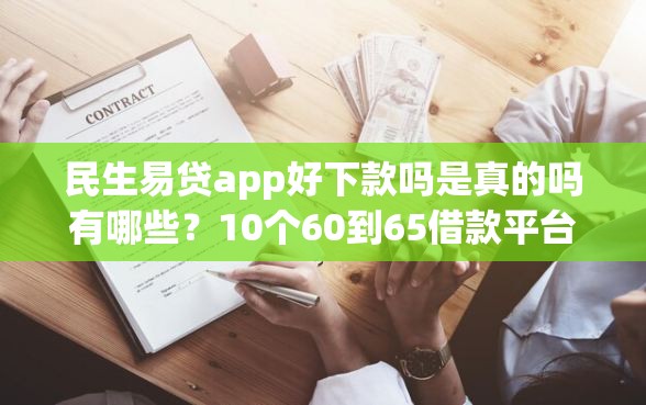 民生易贷app好下款吗是真的吗有哪些？10个60到65借款平台推荐给你