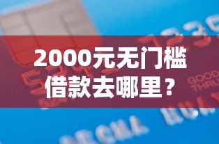 2000元无门槛借款去哪里?小黑鱼好下款看这6个平台 2000元无门槛借款去哪里?小黑鱼好下款看这6个平台