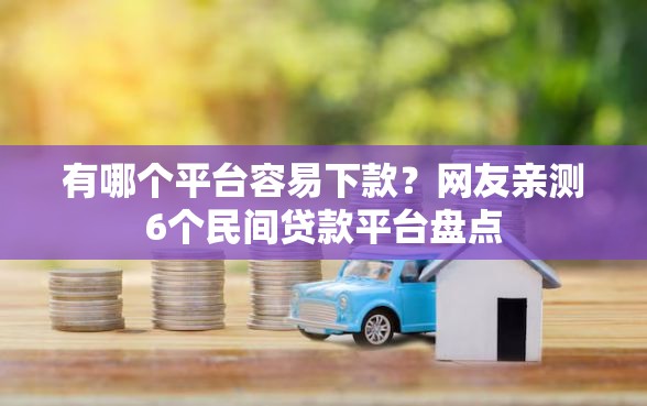 有哪个平台容易下款？网友亲测6个民间贷款平台盘点