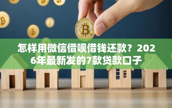 怎样用微信借呗借钱还款?2026年最新发的7款贷款口子 怎样用微信借呗借钱还款?2026年最新发的7款贷款口子