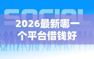 2026最新哪一个平台借钱好下款，总结十个可以借1000的平台秒下款！