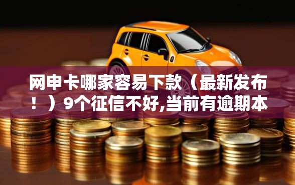 网申卡哪家容易下款（最新发布！）9个征信不好,当前有逾期本人急需能借钱的平台