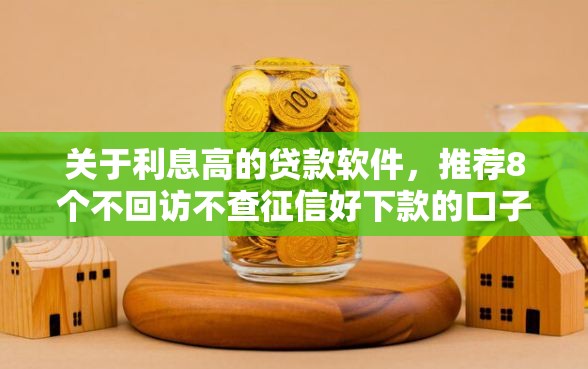 关于利息高的贷款软件，推荐8个不回访不查征信好下款的口子给你