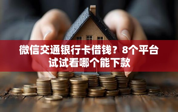 微信交通银行卡借钱?8个平台试试看哪个能下款 微信交通银行卡借钱?8个平台试试看哪个能下款