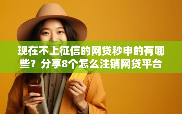 现在不上征信的网贷秒申的有哪些？分享8个怎么注销网贷平台的账号