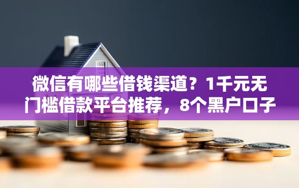 微信有哪些借钱渠道？1千元无门槛借款平台推荐，8个黑户口子高炮盘点