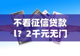 不看征信贷款l?2千元无门槛借款平台推荐,6个不看负债秒下款的网贷平台盘点 不看征信贷款l?2千元无门槛借款平台推荐,6个不看负债秒下款的网贷平台盘点