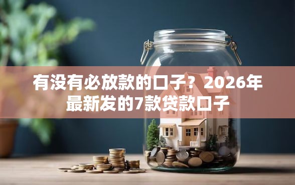 有没有必放款的口子？2026年最新发的7款贷款口子