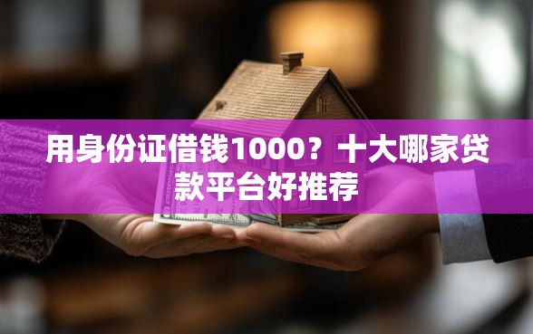 用身份证借钱1000？十大哪家贷款平台好推荐