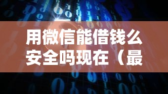 用微信能借钱么安全吗现在（最新发布！）9个无视征信大数据当前逾期下款的口子