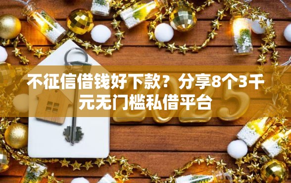 不征信借钱好下款？分享8个3千元无门槛私借平台