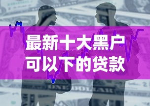 最新十大黑户可以下的贷款app，专治微信借钱设置日期