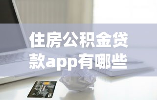 住房公积金贷款app有哪些？5个逾期借款平台推荐给你