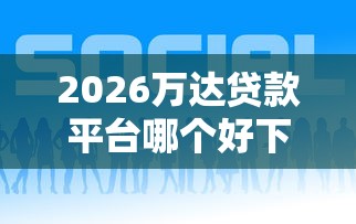 2026万达贷款平台哪个好下款，差3千元就选这5个平台