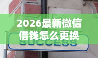 2026最新微信借钱怎么更换银行卡，总结十个现在贷款平台好用！