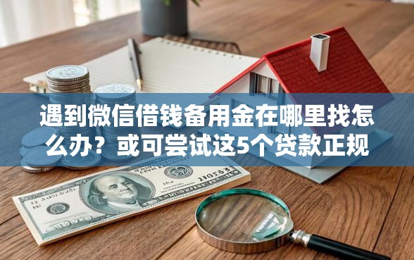 遇到微信借钱备用金在哪里找怎么办？或可尝试这5个贷款正规的平台