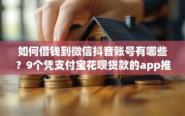 如何借钱到微信抖音账号有哪些？9个凭支付宝花呗贷款的app推荐给你