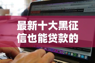 最新十大黑征信也能贷款的网贷软件，专治网黑有芝麻分贷款口子