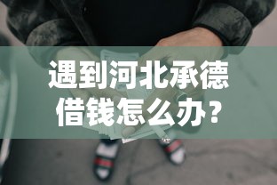 遇到河北承德借钱怎么办？或可尝试这5个网贷那些是正规平台