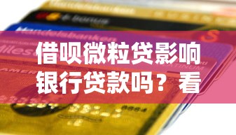 借呗微粒贷影响银行贷款吗？看看这5个逾期太多能下款平台怎么样
