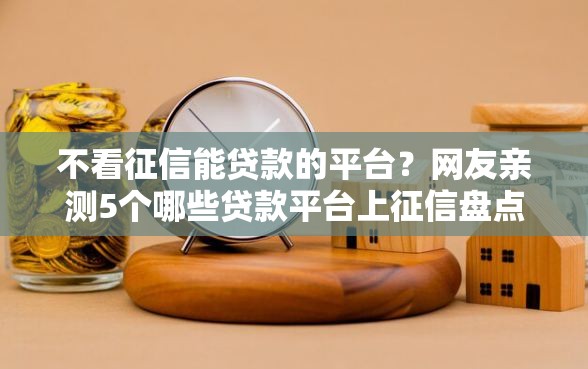 不看征信能贷款的平台？网友亲测5个哪些贷款平台上征信盘点