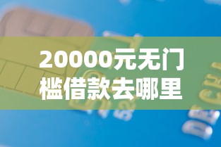 20000元无门槛借款去哪里？手机平台借钱看这7个平台