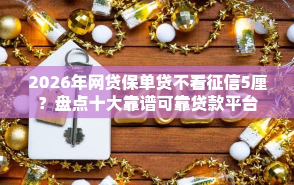 2026年网贷保单贷不看征信5厘?盘点十大靠谱可靠贷款平台 2026年网贷保单贷不看征信5厘?盘点十大靠谱可靠贷款平台
