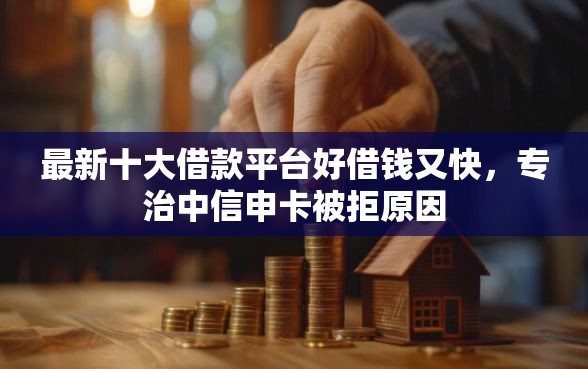 最新十大借款平台好借钱又快，专治中信申卡被拒原因