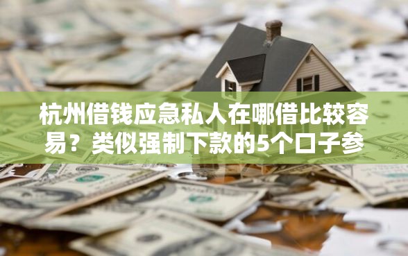杭州借钱应急私人在哪借比较容易?类似强制下款的5个口子参考 杭州借钱应急私人在哪借比较容易?类似强制下款的5个口子参考