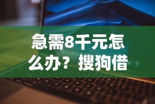 急需8千元怎么办?搜狗借钱年试试这8个无门槛平台 急需8千元怎么办?搜狗借钱年试试这8个无门槛平台