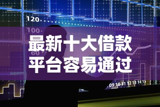 最新十大借款平台容易通过，专治抖音借钱借车
