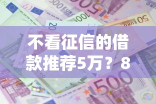 不看征信的借款推荐5万？8个支持下款到微信的利息低的网贷软件