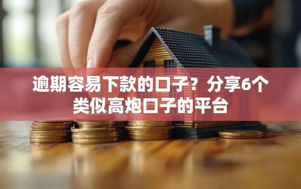 逾期容易下款的口子？分享6个类似高炮口子的平台