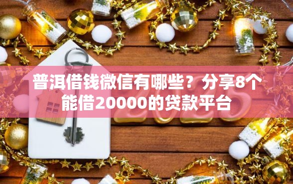普洱借钱微信有哪些?分享8个能借20000的贷款平台 普洱借钱微信有哪些?分享8个能借20000的贷款平台