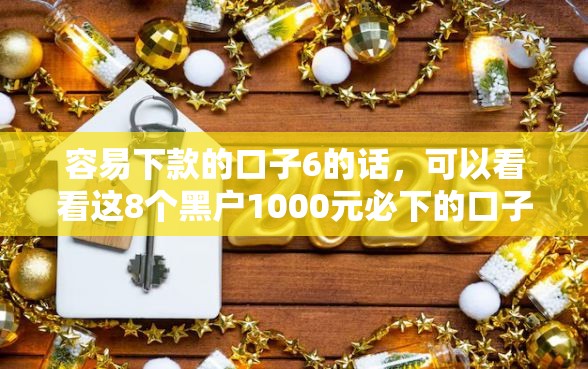 容易下款的口子6的话，可以看看这8个黑户1000元必下的口子