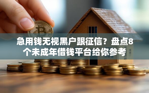急用钱无视黑户跟征信?盘点8个未成年借钱平台给你参考 急用钱无视黑户跟征信?盘点8个未成年借钱平台给你参考