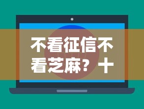 不看征信不看芝麻？十大15岁贷款平台推荐