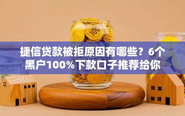 捷信贷款被拒原因有哪些？6个黑户100%下款口子推荐给你