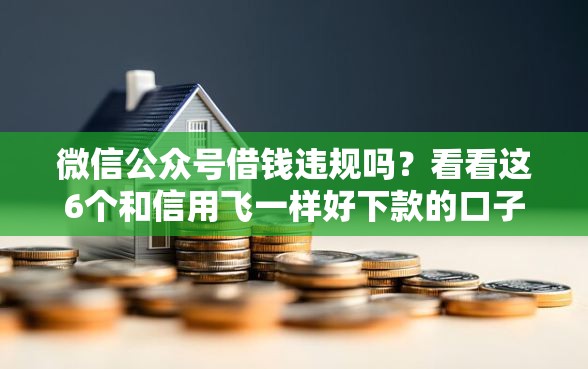微信公众号借钱违规吗？看看这6个和信用飞一样好下款的口子怎么样