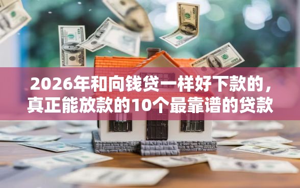 2026年和向钱贷一样好下款的,真正能放款的10个最靠谱的贷款平台推荐 2026年和向钱贷一样好下款的,真正能放款的10个最靠谱的贷款平台推荐