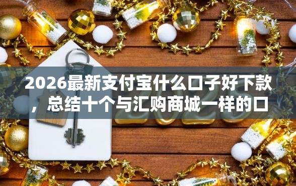 2026最新支付宝什么口子好下款,总结十个与汇购商城一样的口子! 2026最新支付宝什么口子好下款,总结十个与汇购商城一样的口子!