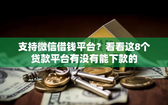 支持微信借钱平台?看看这8个贷款平台有没有能下款的 支持微信借钱平台?看看这8个贷款平台有没有能下款的