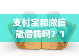 支付宝和微信能借钱吗？1万元无门槛借款平台推荐，5个独家贷款的app盘点