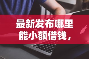 最新发布哪里能小额借钱，私人借钱5千元有这7个渠道