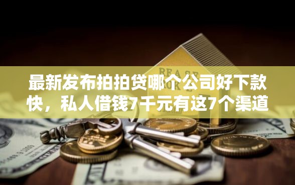 最新发布拍拍贷哪个公司好下款快,私人借钱7千元有这7个渠道 最新发布拍拍贷哪个公司好下款快,私人借钱7千元有这7个渠道