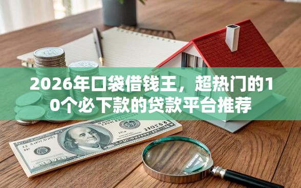 2026年口袋借钱王,超热门的10个必下款的贷款平台推荐 2026年口袋借钱王,超热门的10个必下款的贷款平台推荐