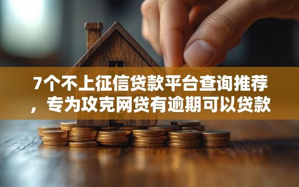 7个不上征信贷款平台查询推荐，专为攻克网贷有逾期可以贷款吗难题