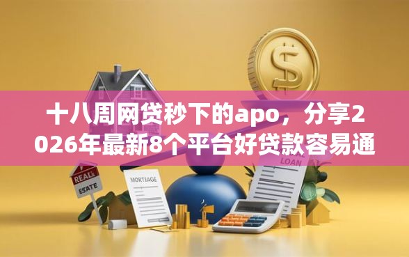 十八周网贷秒下的apo,分享2026年最新8个平台好贷款容易通过 十八周网贷秒下的apo,分享2026年最新8个平台好贷款容易通过